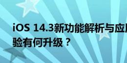 iOS 14.3新功能解析与应用体验：系统与体验有何升级？