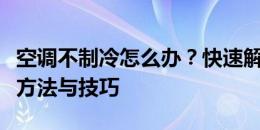 空调不制冷怎么办？快速解决空调制冷问题的方法与技巧