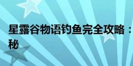 星露谷物语钓鱼完全攻略：专业钓鱼技巧大揭秘