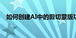 如何创建AI中的剪切蒙版功能？步骤详解