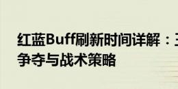 红蓝Buff刷新时间详解：王者荣耀中的资源争夺与战术策略