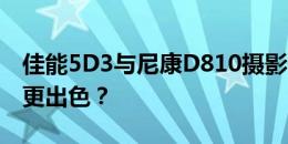 佳能5D3与尼康D810摄影性能比较：哪一款更出色？