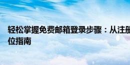 轻松掌握免费邮箱登录步骤：从注册到使用网易邮箱的全方位指南