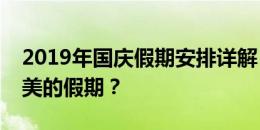 2019年国庆假期安排详解：如何度过一个完美的假期？