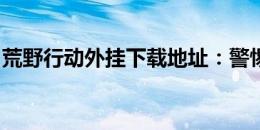 荒野行动外挂下载地址：警惕风险，安全游戏