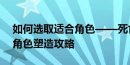 如何选取适合角色——死亡独轮车中的胖子角色塑造攻略