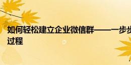 如何轻松建立企业微信群——一步步指导企业微信群创建全过程