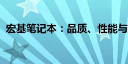 宏基笔记本：品质、性能与设计的完美结合