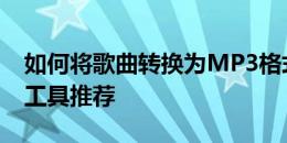 如何将歌曲转换为MP3格式——详细步骤与工具推荐