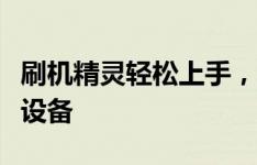 刷机精灵轻松上手，刷机教程一步步带你玩转设备