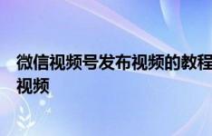 微信视频号发布视频的教程详解：一步步教你如何轻松上传视频