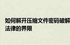 如何解开压缩文件密码破解难题的谜团揭秘——请不要触及法律的界限