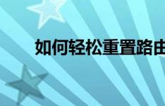 如何轻松重置路由器密码？步骤详解