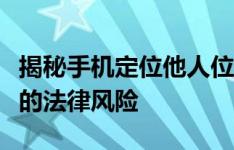 揭秘手机定位他人位置的真相：免费服务背后的法律风险