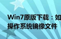 Win7原版下载：如何获取正版Windows 7操作系统镜像文件