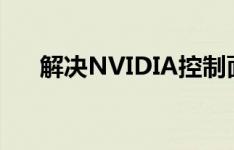 解决NVIDIA控制面板无法打开的问题