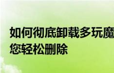 如何彻底卸载多玩魔盒？一站式解决方案帮助您轻松删除