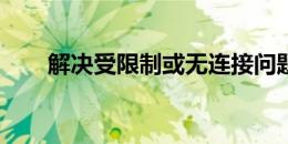 解决受限制或无连接问题：全面指南