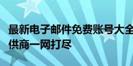 最新电子邮件免费账号大全：各类邮箱服务提供商一网打尽