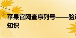 苹果官网查序列号——验证设备真假的必备知识