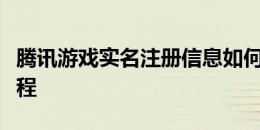 腾讯游戏实名注册信息如何修改？详细步骤教程