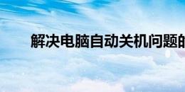 解决电脑自动关机问题的方法与步骤