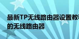 最新TP无线路由器设置教程：一步步设置你的无线路由器