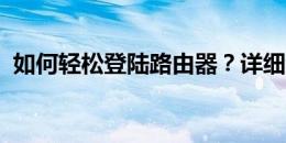 如何轻松登陆路由器？详细步骤与操作指南