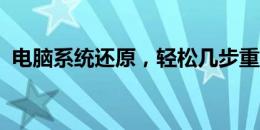 电脑系统还原，轻松几步重置你的电脑系统