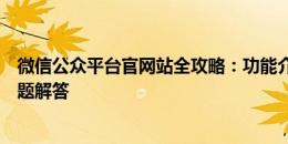 微信公众平台官网站全攻略：功能介绍、操作指南及常见问题解答