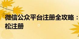 微信公众平台注册全攻略：一步步教你如何轻松注册