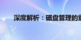 深度解析：磁盘管理的重要性及应用