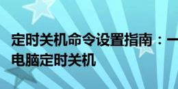 定时关机命令设置指南：一步步教你如何设置电脑定时关机