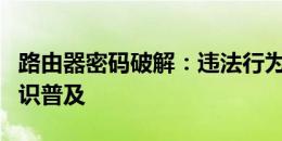 路由器密码破解：违法行为警示与网络安全常识普及